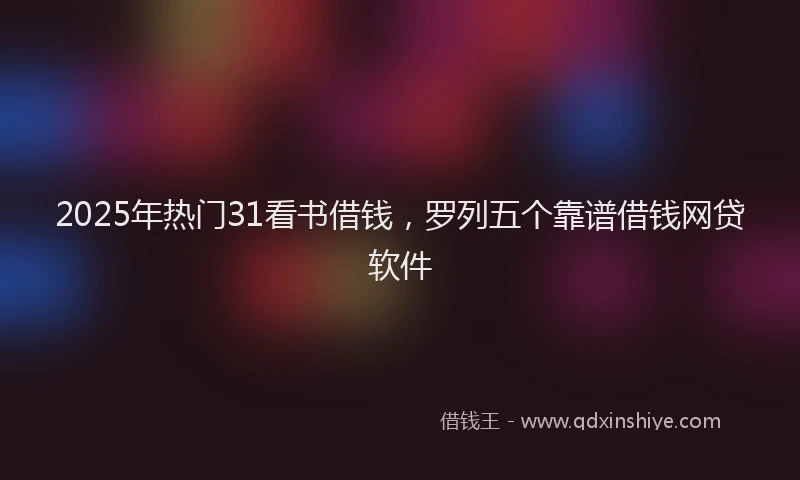 2025年热门31看书借钱，罗列五个靠谱借钱网贷软件