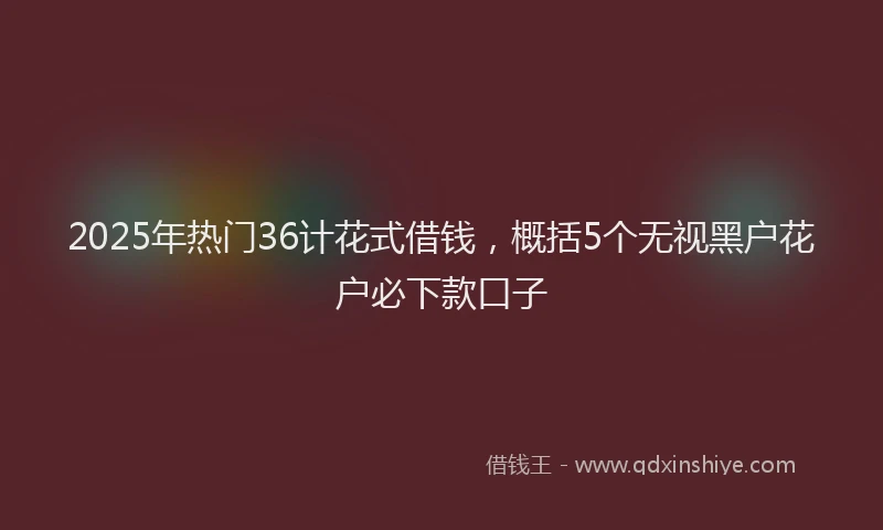 2025年热门36计花式借钱，概括5个无视黑户花户必下款口子