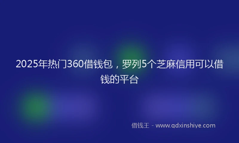 2025年热门360借钱包，罗列5个芝麻信用可以借钱的平台