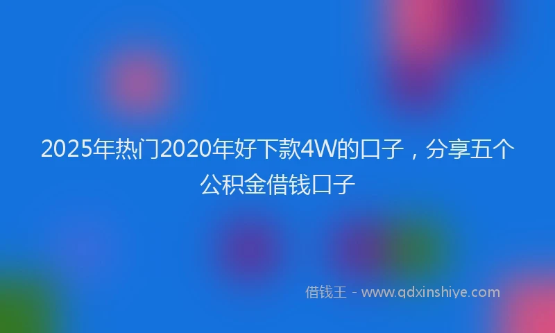 2025年热门2020年好下款4W的口子，分享五个公积金借钱口子