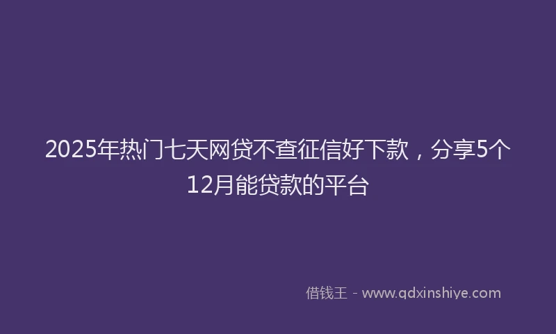 2025年热门七天网贷不查征信好下款，分享5个12月能贷款的平台