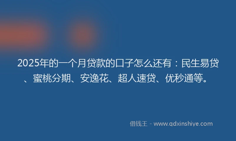 2025年的一个月贷款的口子怎么还有：民生易贷、蜜桃分期、安逸花、超人速贷、优秒通等。