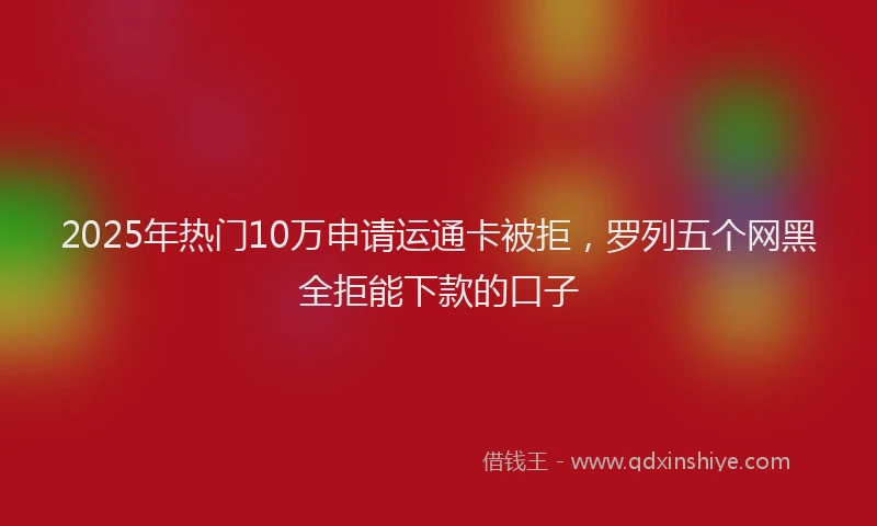 2025年热门10万申请运通卡被拒，罗列五个网黑全拒能下款的口子