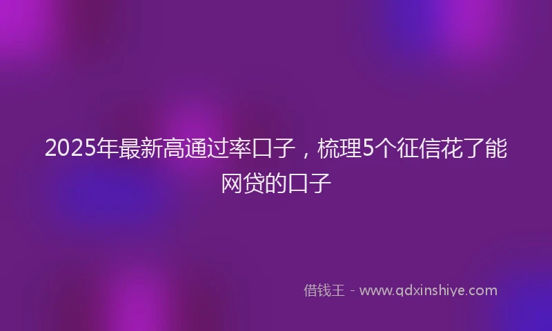 2025年最新高通过率口子，梳理5个征信花了能网贷的口子