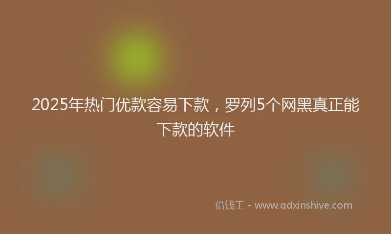 2025年热门优款容易下款，罗列5个网黑真正能下款的软件