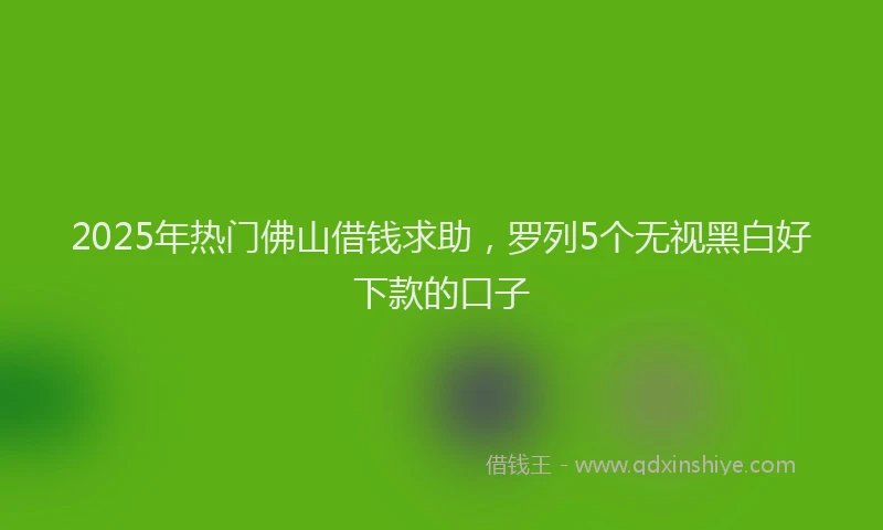 2025年热门佛山借钱求助，罗列5个无视黑白好下款的口子