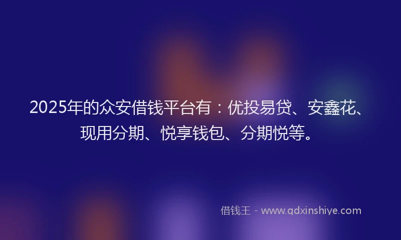 2025年的众安借钱平台有：优投易贷、安鑫花、现用分期、悦享钱包、分期悦等。