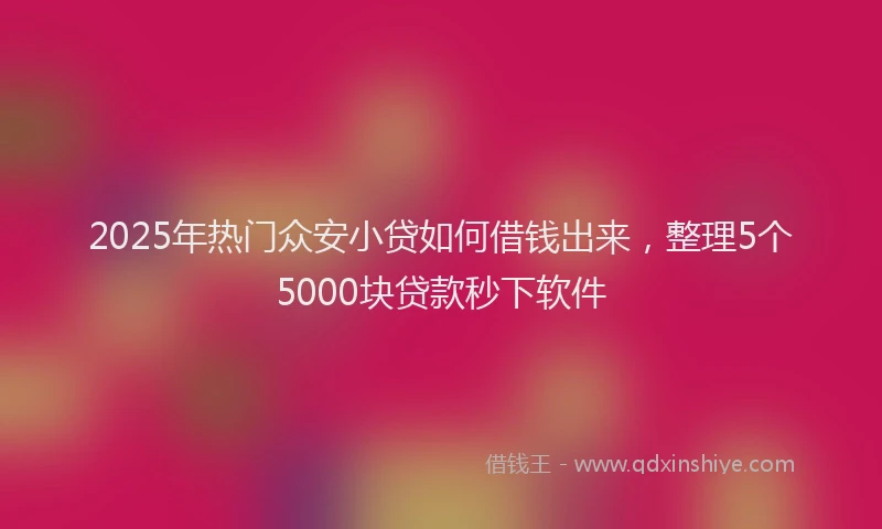 2025年热门众安小贷如何借钱出来，整理5个5000块贷款秒下软件