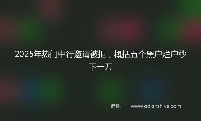 2025年热门中行邀请被拒，概括五个黑户烂户秒下一万