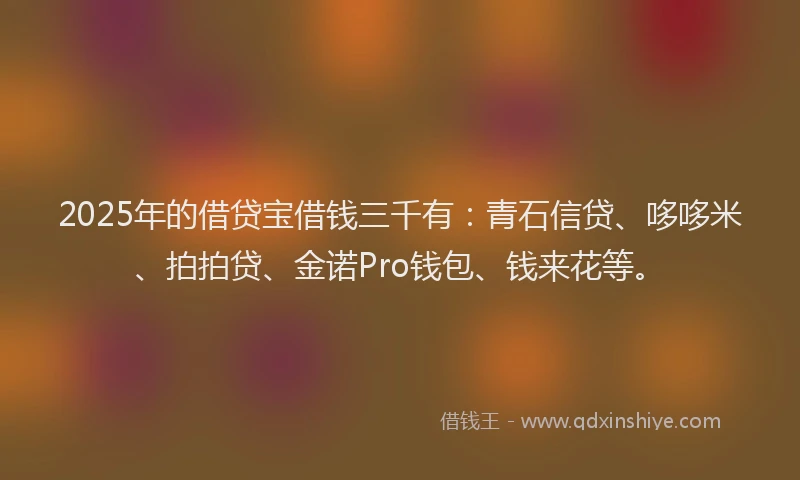 2025年的借贷宝借钱三千有：青石信贷、哆哆米、拍拍贷、金诺Pro钱包、钱来花等。