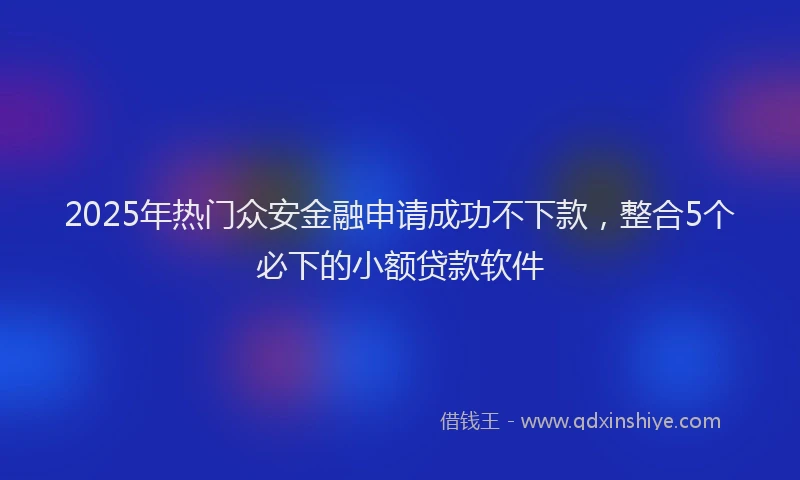 2025年热门众安金融申请成功不下款，整合5个必下的小额贷款软件