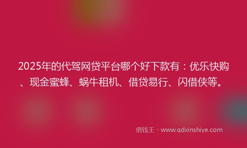 2025年的代驾网贷平台哪个好下款有：优乐快购、现金蜜蜂、蜗牛租机、借贷易行、闪借侠等。