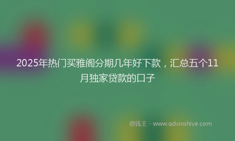 2025年热门买雅阁分期几年好下款，汇总五个11月独家贷款的口子