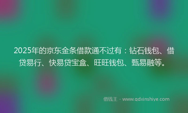 2025年的京东金条借款通不过有：钻石钱包、借贷易行、快易贷宝盒、旺旺钱包、甄易融等。