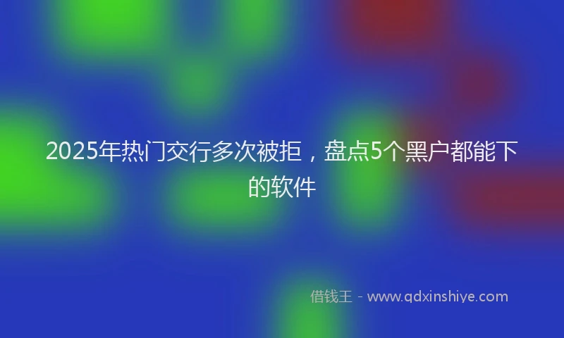 2025年热门交行多次被拒，盘点5个黑户都能下的软件