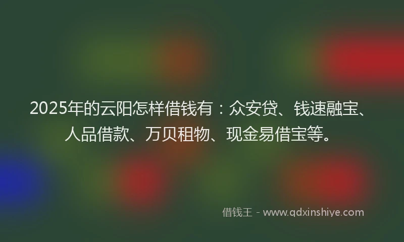 2025年的云阳怎样借钱有：众安贷、钱速融宝、人品借款、万贝租物、现金易借宝等。