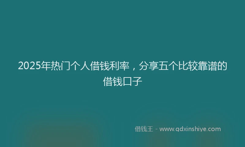 2025年热门个人借钱利率，分享五个比较靠谱的借钱口子
