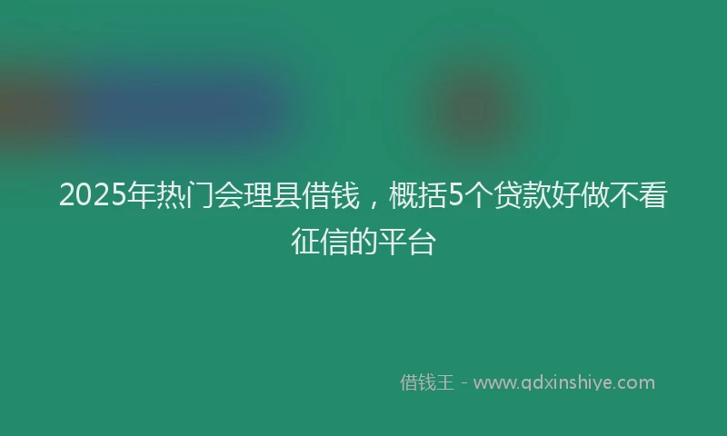 2025年热门会理县借钱，概括5个贷款好做不看征信的平台