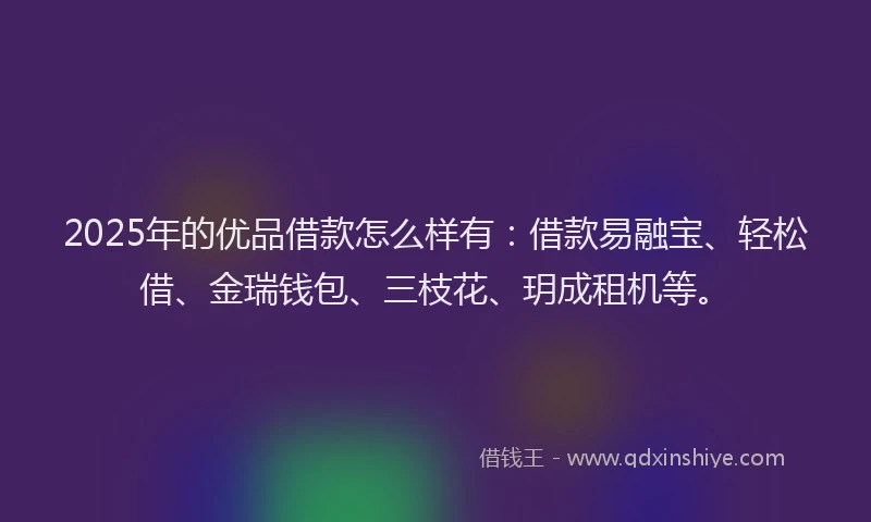 2025年的优品借款怎么样有：借款易融宝、轻松借、金瑞钱包、三枝花、玥成租机等。