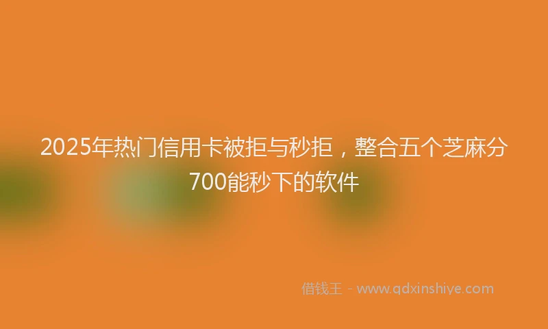 2025年热门信用卡被拒与秒拒，整合五个芝麻分700能秒下的软件