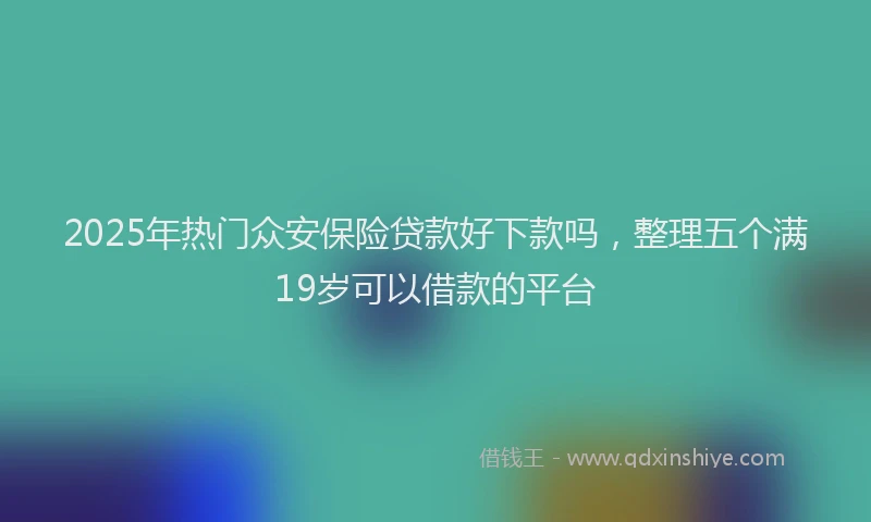 2025年热门众安保险贷款好下款吗，整理五个满19岁可以借款的平台