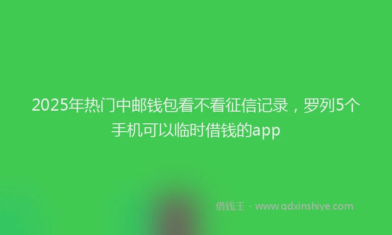 2025年热门中邮钱包看不看征信记录，罗列5个手机可以临时借钱的app