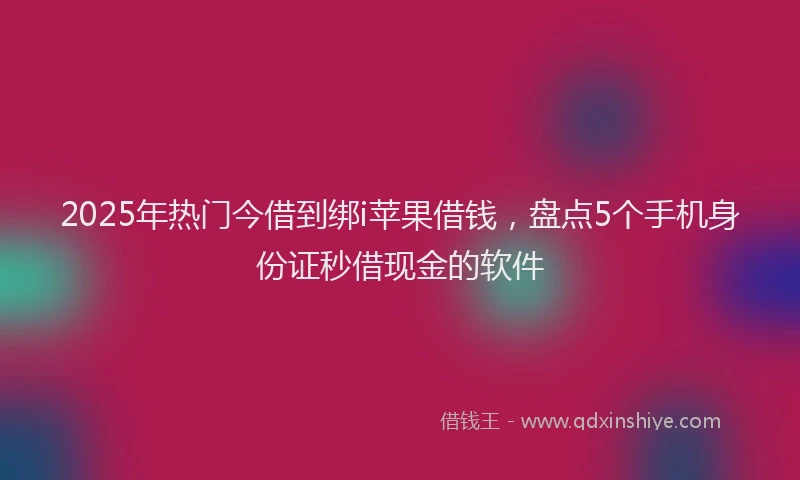 2025年热门今借到绑i苹果借钱，盘点5个手机身份证秒借现金的软件