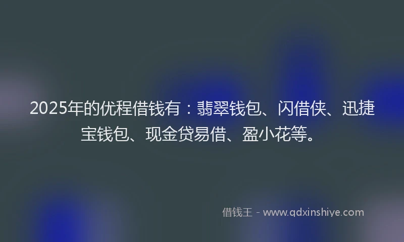 2025年的优程借钱有：翡翠钱包、闪借侠、迅捷宝钱包、现金贷易借、盈小花等。