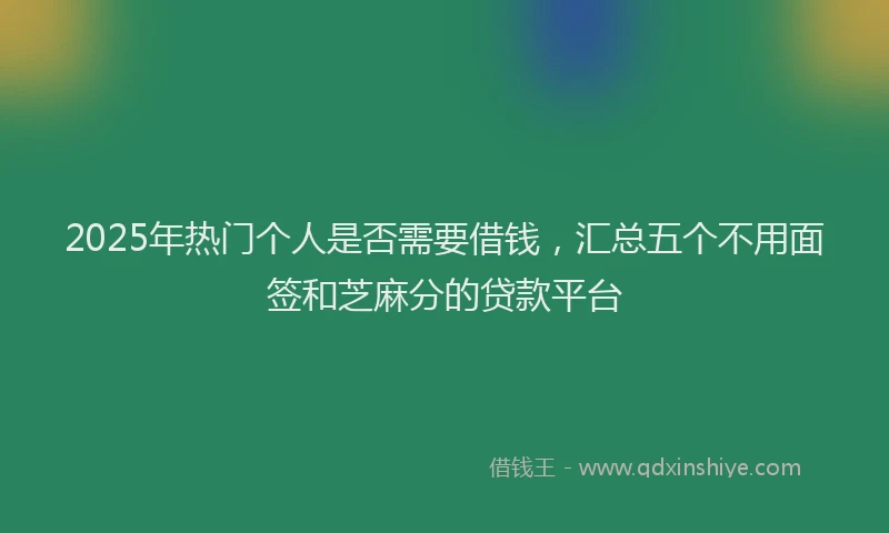 2025年热门个人是否需要借钱，汇总五个不用面签和芝麻分的贷款平台