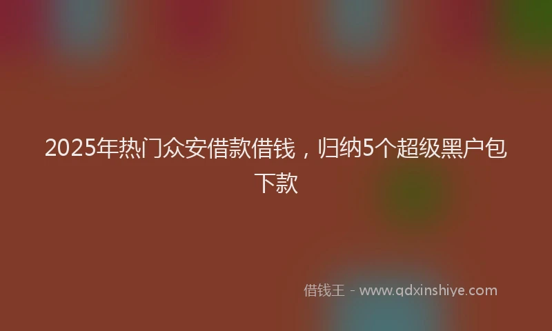 2025年热门众安借款借钱，归纳5个超级黑户包下款