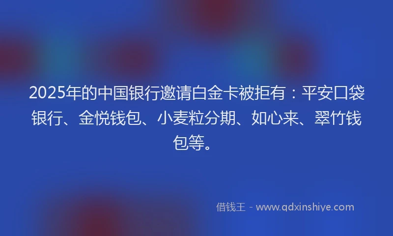 2025年的中国银行邀请白金卡被拒有：平安口袋银行、金悦钱包、小麦粒分期、如心来、翠竹钱包等。
