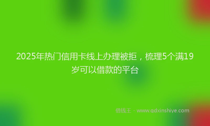2025年热门信用卡线上办理被拒，梳理5个满19岁可以借款的平台
