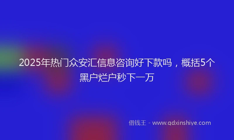 2025年热门众安汇信息咨询好下款吗，概括5个黑户烂户秒下一万