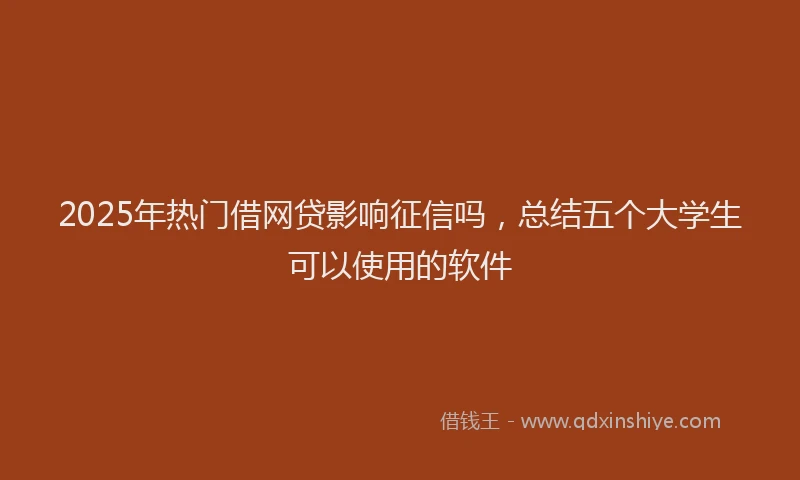 2025年热门借网贷影响征信吗，总结五个大学生可以使用的软件