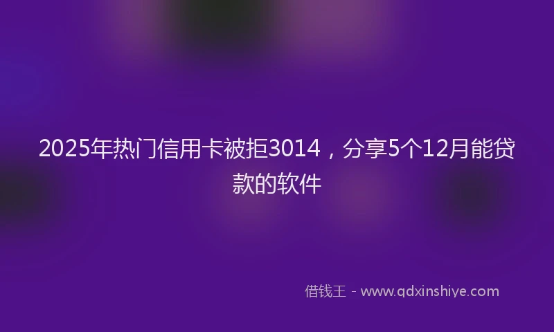 2025年热门信用卡被拒3014，分享5个12月能贷款的软件