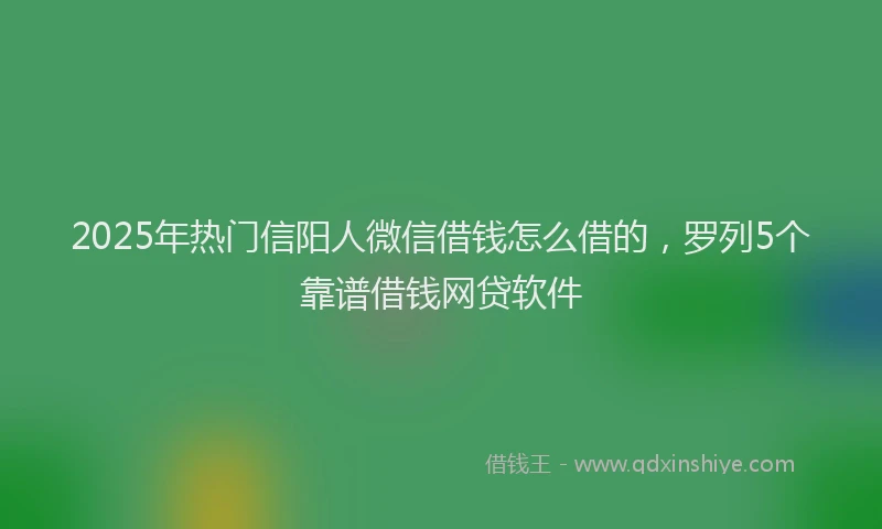 2025年热门信阳人微信借钱怎么借的，罗列5个靠谱借钱网贷软件