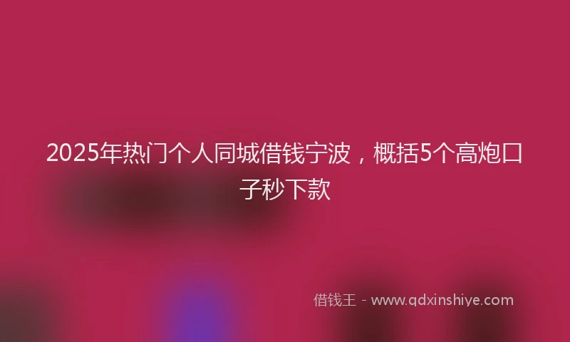 2025年热门个人同城借钱宁波，概括5个高炮口子秒下款