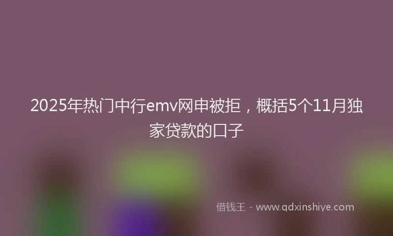 2025年热门中行emv网申被拒，概括5个11月独家贷款的口子