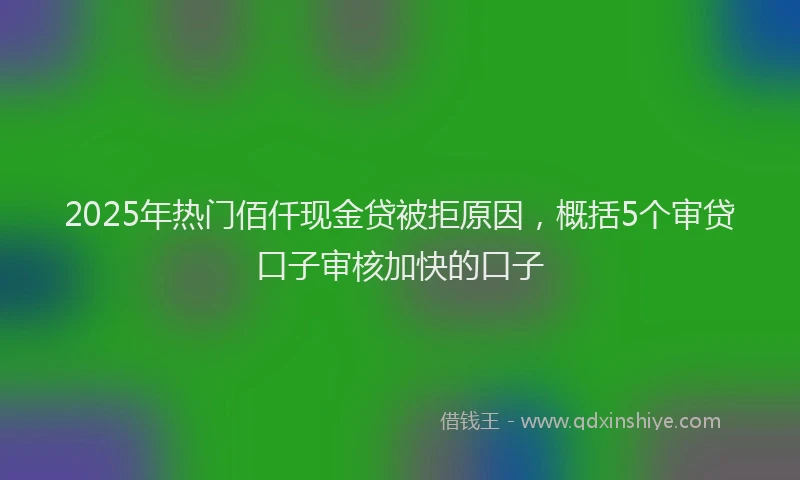 2025年热门佰仟现金贷被拒原因，概括5个审贷口子审核加快的口子
