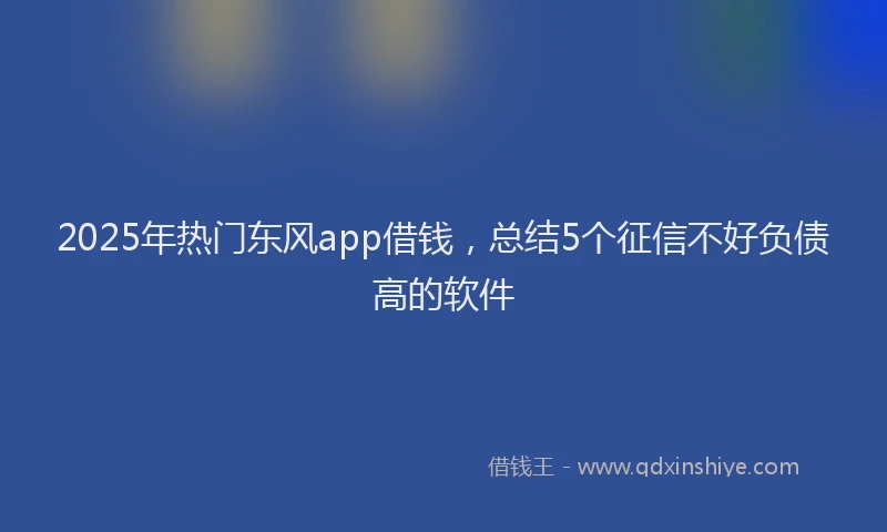 2025年热门东风app借钱，总结5个征信不好负债高的软件
