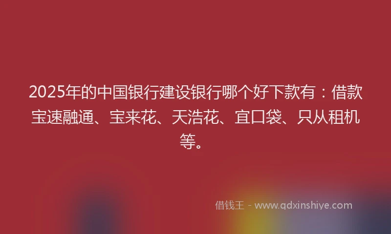 2025年的中国银行建设银行哪个好下款有：借款宝速融通、宝来花、天浩花、宜口袋、只从租机等。