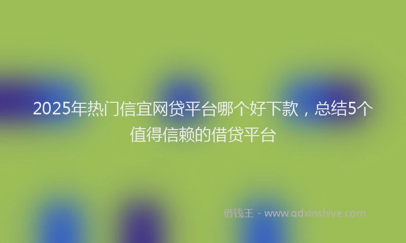 2025年热门信宜网贷平台哪个好下款，总结5个值得信赖的借贷平台