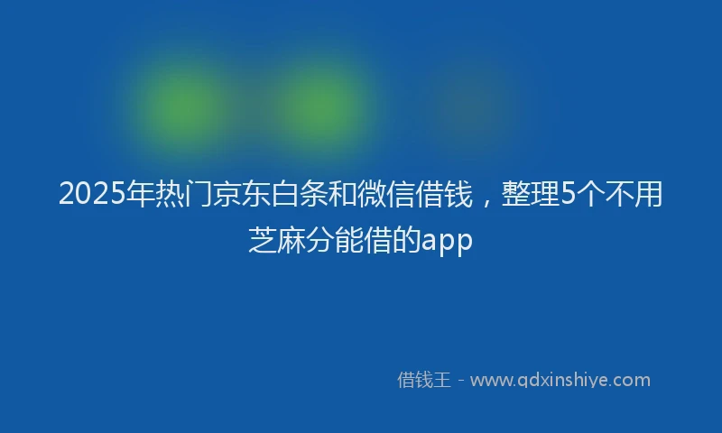 2025年热门京东白条和微信借钱，整理5个不用芝麻分能借的app