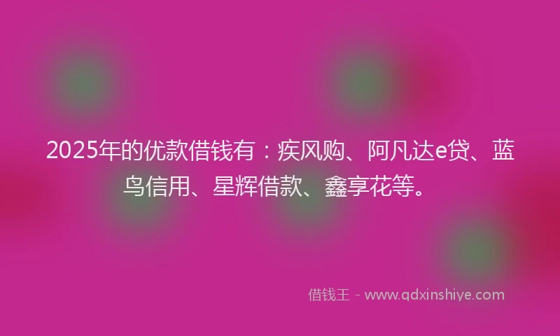 2025年的优款借钱有：疾风购、阿凡达e贷、蓝鸟信用、星辉借款、鑫享花等。