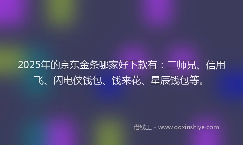 2025年的京东金条哪家好下款有：二师兄、信用飞、闪电侠钱包、钱来花、星辰钱包等。