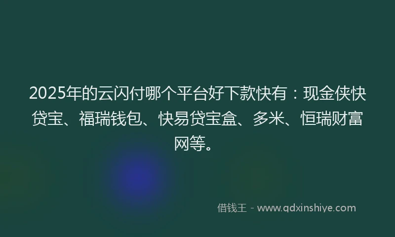 2025年的云闪付哪个平台好下款快有：现金侠快贷宝、福瑞钱包、快易贷宝盒、多米、恒瑞财富网等。