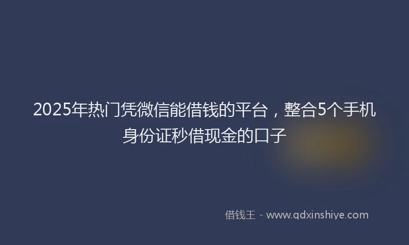 2025年热门凭微信能借钱的平台，整合5个手机身份证秒借现金的口子