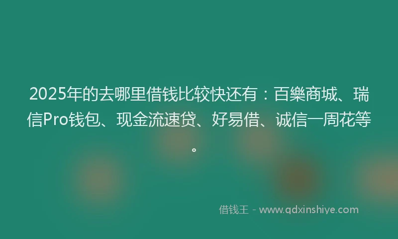 2025年的去哪里借钱比较快还有：百樂商城、瑞信Pro钱包、现金流速贷、好易借、诚信一周花等。