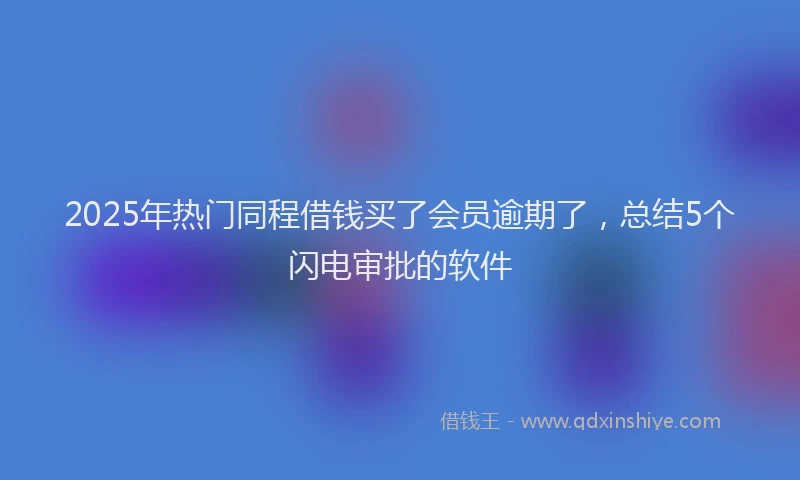 2025年热门同程借钱买了会员逾期了，总结5个闪电审批的软件