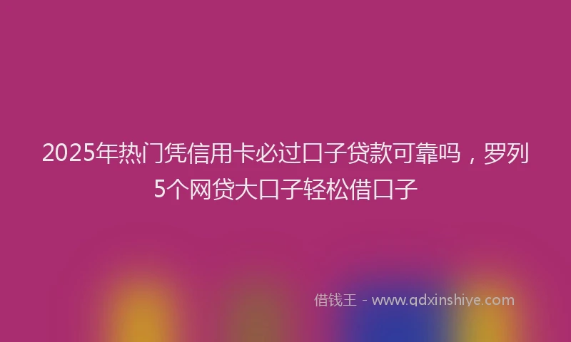 2025年热门凭信用卡必过口子贷款可靠吗，罗列5个网贷大口子轻松借口子